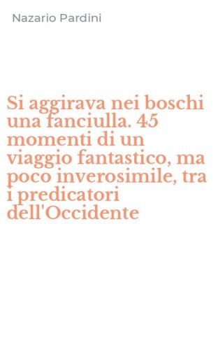 Si aggirava nei boschi una fanciulla. 45 momenti di un viaggio fantastico, ma poco inverosimile, tra i predicatori dell'Occidente