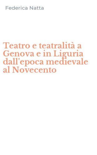 Teatro e teatralit&agrave; a Genova e in Liguria dall'epoca medievale al Novecento