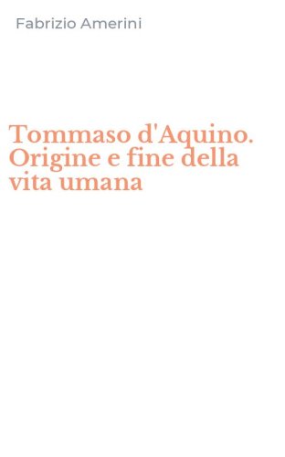 Tommaso d'Aquino. Origine e fine della vita umana
