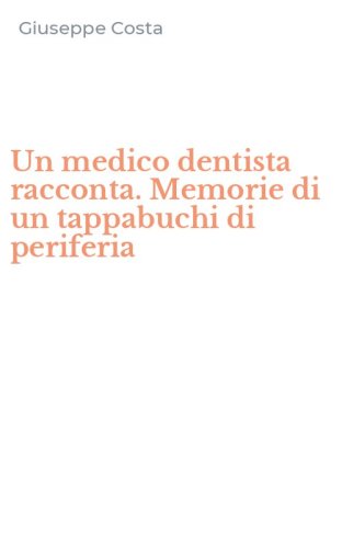 Un medico dentista racconta. Memorie di un tappabuchi di periferia