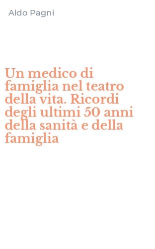 Un medico di famiglia nel teatro della vita. Ricordi degli ultimi 50 anni della sanit&agrave; e della famiglia