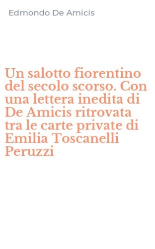 Un salotto fiorentino del secolo scorso. Con una lettera inedita di De Amicis ritrovata tra le carte private di Emilia Toscanelli Peruzzi