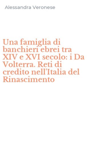 Una famiglia di banchieri ebrei tra XIV e XVI secolo: i Da Volterra. Reti di credito nell'Italia del Rinascimento