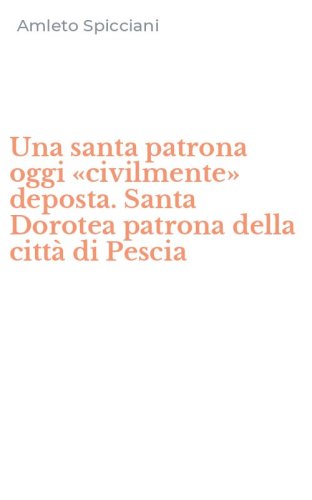 Una santa patrona oggi &laquo;civilmente&raquo; deposta. Santa Dorotea patrona della citt&agrave; di Pescia