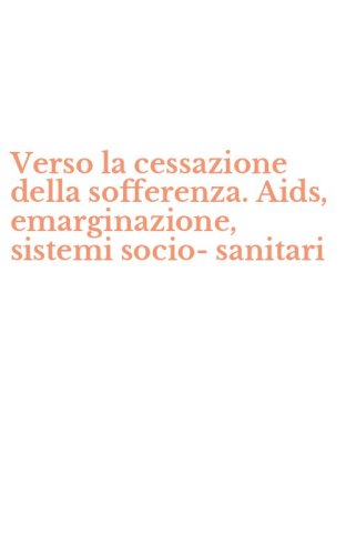 Verso la cessazione della sofferenza. Aids, emarginazione, sistemi socio-sanitari