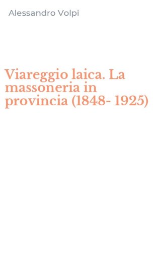 Viareggio laica. La massoneria in provincia (1848-1925)
