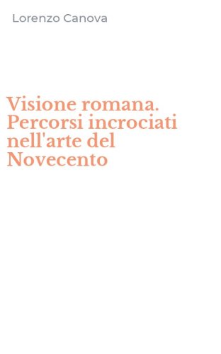 Visione romana. Percorsi incrociati nell'arte del Novecento