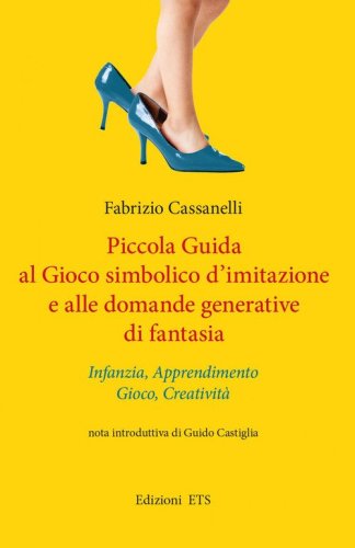 Piccola guida al gioco simbolico d'imitazione e alle domande generative di fantasia. Infanzia, apprendimento, gioco, creativit&agrave;