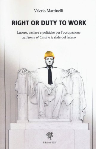 Right or duty to work. Lavoro, welfare e politiche per l'occupazione fra &laquo;House of Cards&raquo; e le sfide del futuro