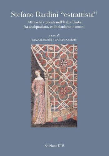 Stefano Bardini &laquo;estrattista&raquo;. Affreschi staccati nell'Italia unita fra antiquariato, collezionismo e musei