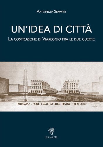 Un'idea di citt&agrave;. La costruzione di Viareggio fra le due guerre