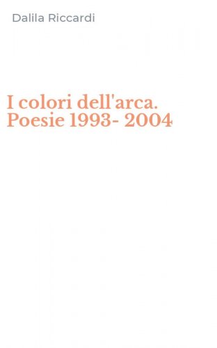 I colori dell'arca. Poesie 1993-2004