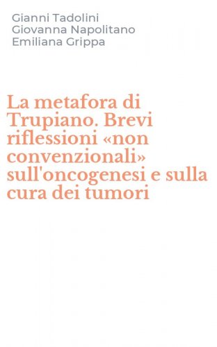 La metafora di Trupiano. Brevi riflessioni &laquo;non convenzionali&raquo; sull'oncogenesi e sulla cura dei tumori