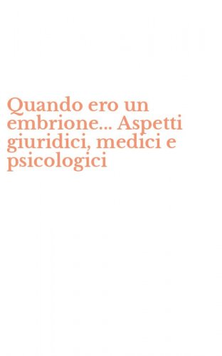Quando ero un embrione... Aspetti giuridici, medici e psicologici