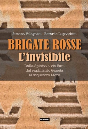 Brigate Rosse. L'invisibile. Dalla Spiotta a via Fani, dal rapimento Gancia al sequestro Moro