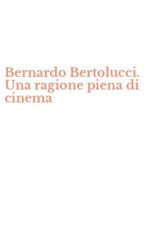 Bernardo Bertolucci. Una ragione piena di cinema