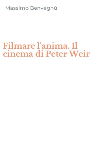 Filmare l'anima. Il cinema di Peter Weir
