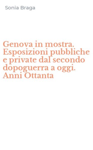 Genova in mostra. Esposizioni pubbliche e private dal secondo dopoguerra a oggi. Anni Ottanta - ANNI OTTANTA