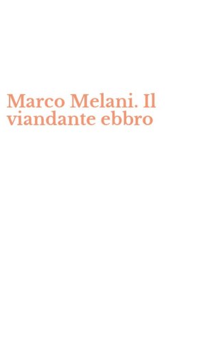 Marco Melani. Il viandante ebbro