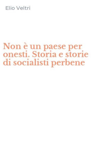 Non &egrave; un paese per onesti. Storia e storie di socialisti perbene