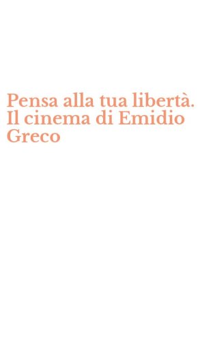 Pensa alla tua libert&agrave;. Il cinema di Emidio Greco