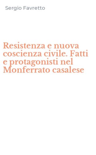 Resistenza e nuova coscienza civile. Fatti e protagonisti nel Monferrato casalese