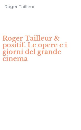 Roger Tailleur & positif. Le opere e i giorni del grande cinema