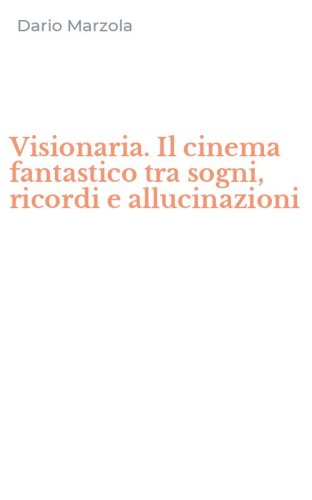 Visionaria. Il cinema fantastico tra sogni, ricordi e allucinazioni