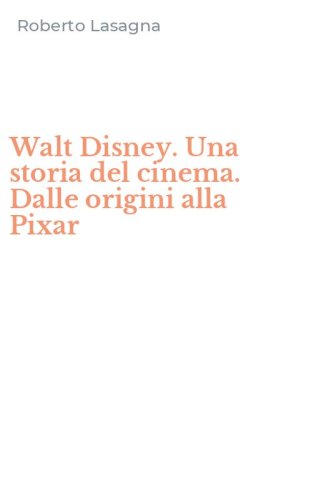 Walt Disney. Una storia del cinema. Dalle origini alla Pixar