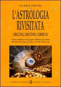 L'astrologia rivisitata. Origini, destino, libert&agrave;. Come modificare il proprio destino ed evitare di farsi travolgere dalle correnti della vita