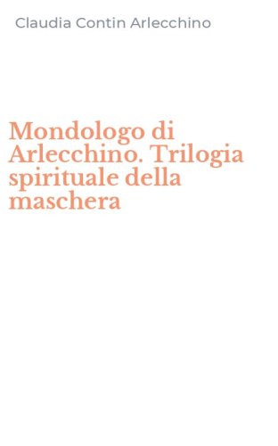 Mondologo di Arlecchino. Trilogia spirituale della maschera