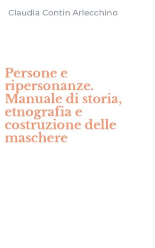Persone e ripersonanze. Manuale di storia, etnografia e costruzione delle maschere