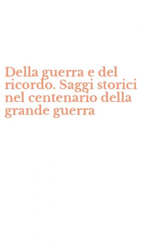 Della guerra e del ricordo. Saggi storici nel centenario della grande guerra