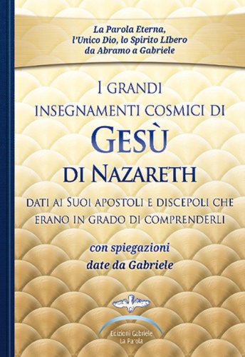I grandi insegnamenti cosmici di Ges&ugrave; di Nazareth dati ai Suoi apostoli e discepoli che erano in grado di comprenderli. Con spiegazioni date da Gabriele