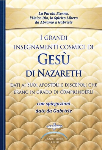 I grandi insegnamenti cosmici di Ges&ugrave; di Nazareth dati ai Suoi apostoli e discepoli che erano in grado di comprenderli. Con spiegazioni date da Gabriele