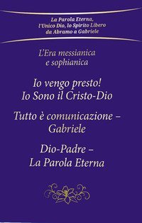 L'era messianica e sophianica: Io vengo presto! Io sono il Cristo-Dio-Tutto &egrave; comunicazione Gabriele-Dio-Padre, la parola eterna