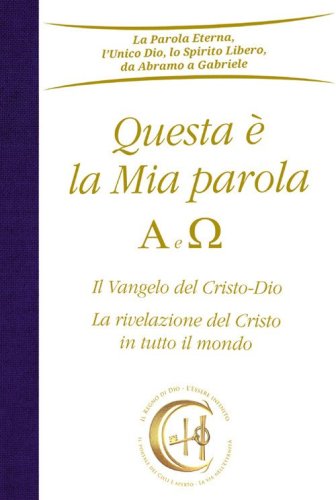 Questa &egrave; la mia parola. Alfa e Omega. Il Vangelo del Cristo-Dio. La rivelazione del Cristo in tutto il mondo