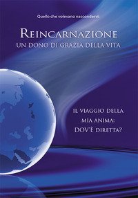 Reincarnazione. Un dono di grazia della vita. Il viaggio della mia anima: dov'&egrave; diretta?