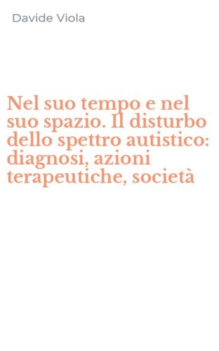 Nel suo tempo e nel suo spazio. Il disturbo dello spettro autistico: diagnosi, azioni terapeutiche, societ&agrave;