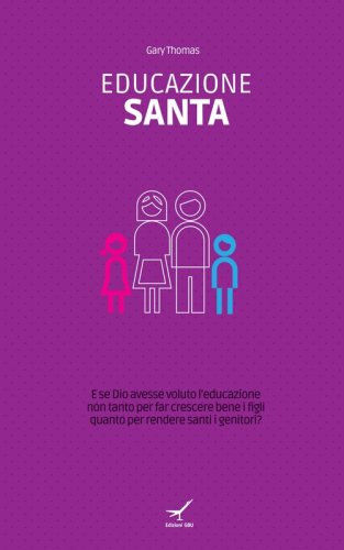 Educazione santa. E se Dio avesse voluto l'educazione non tanto per far crescere bene i figli quanto per rendere santi i genitori? - BENE I FIGLI QUANTO PER RENDERE SANTI I GENITORI?