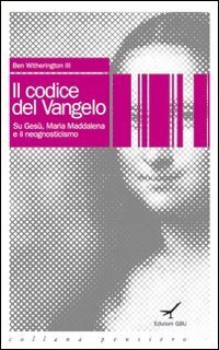 Il codice del vangelo. Su Ges&ugrave;, Maria Maddalena e il neognosticismo