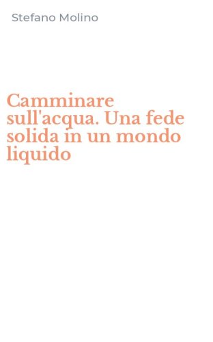 Camminare sull'acqua. Una fede solida in un mondo liquido