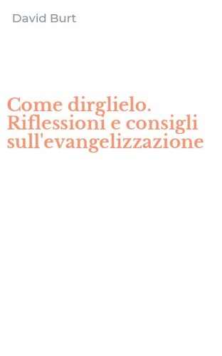 Come dirglielo. Riflessioni e consigli sull'evangelizzazione