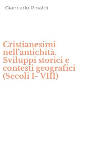 Cristianesimi nell'antichit&agrave;. Sviluppi storici e contesti geografici (Secoli I-VIII)