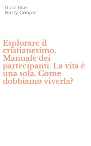 Esplorare il cristianesimo. Manuale dei partecipanti. La vita &egrave; una sola. Come dobbiamo viverla?