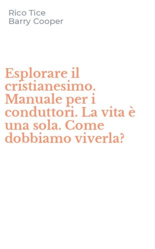 Esplorare il cristianesimo. Manuale per i conduttori. La vita &egrave; una sola. Come dobbiamo viverla?