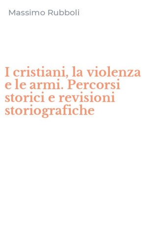 I cristiani, la violenza e le armi. Percorsi storici e revisioni storiografiche