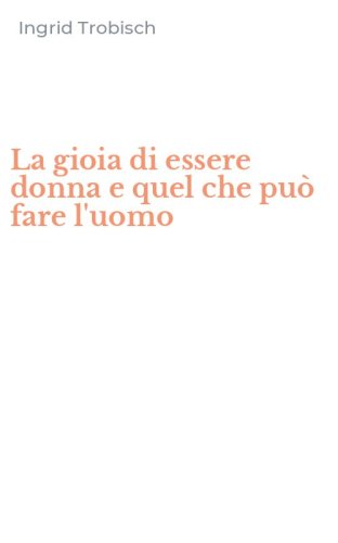 La gioia di essere donna e quel che pu&ograve; fare l'uomo