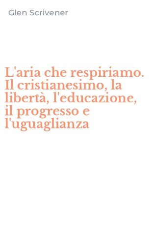 L'aria che respiriamo. Il cristianesimo, la libert&agrave;, l'educazione, il progresso e l'uguaglianza