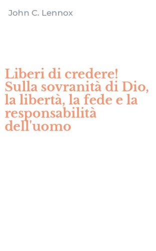 Liberi di credere! Sulla sovranità di Dio, la libertà, la fede e la responsabilità dell'uomo